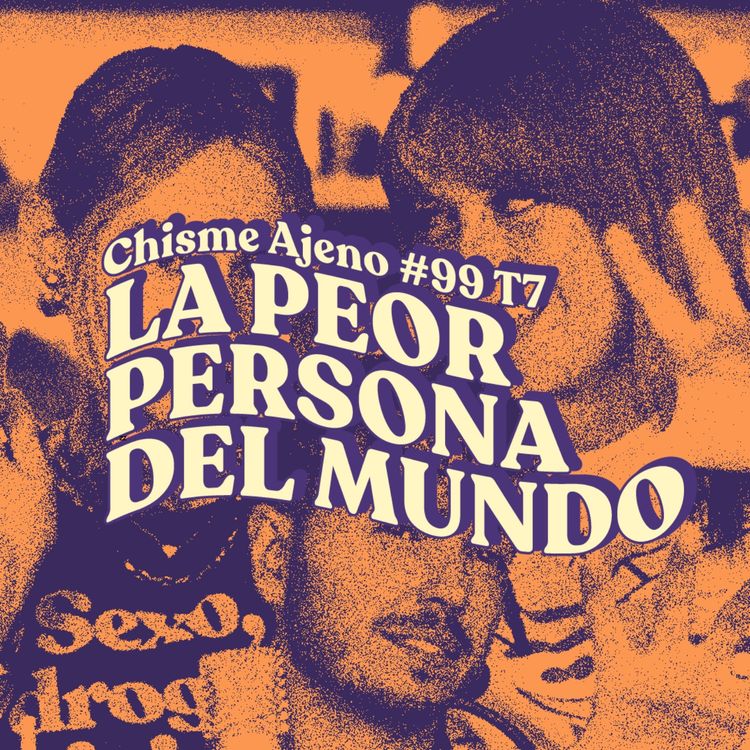 cover art for Chisme ajeno #99: La peor persona que conoces 