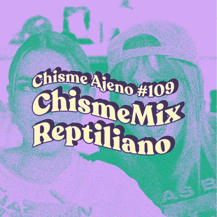 cover art for Chisme ajeno #109: Chisme mix reptiliano