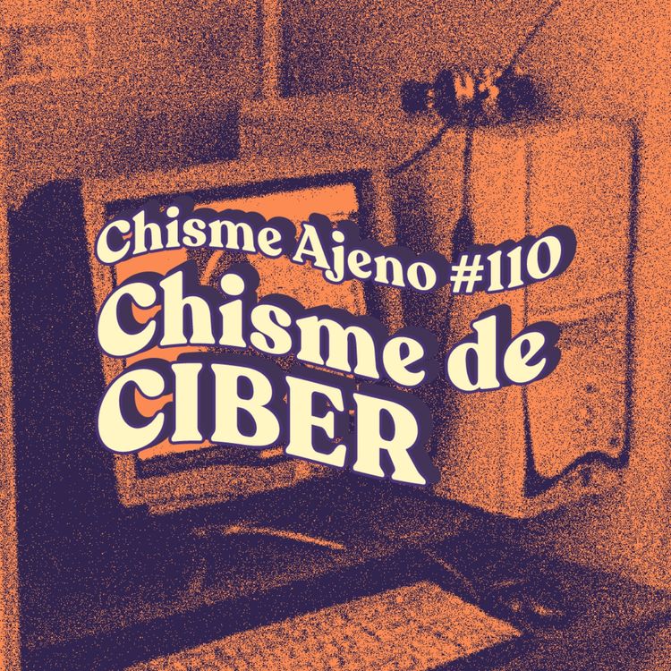 cover art for Chisme ajeno #110: Chismes de CIBERS