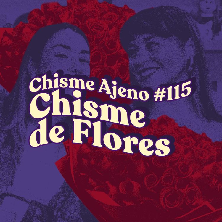 cover art for Chisme ajeno #115: Chisme de flores