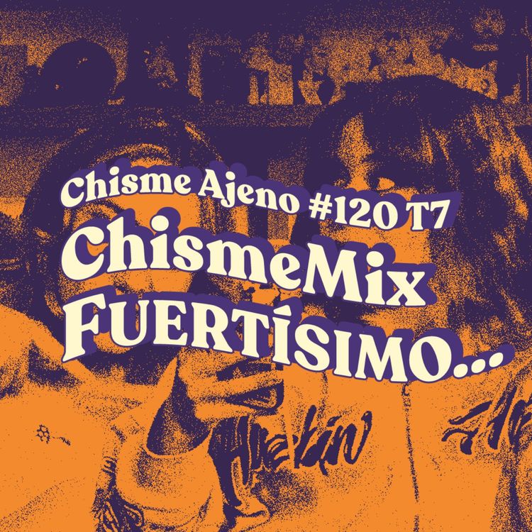 cover art for Chisme ajeno #120: Chisme mix muy humano