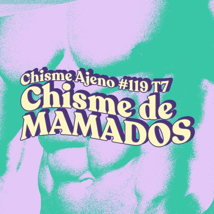 cover art for Chisme ajeno #119: Chismes de mamados