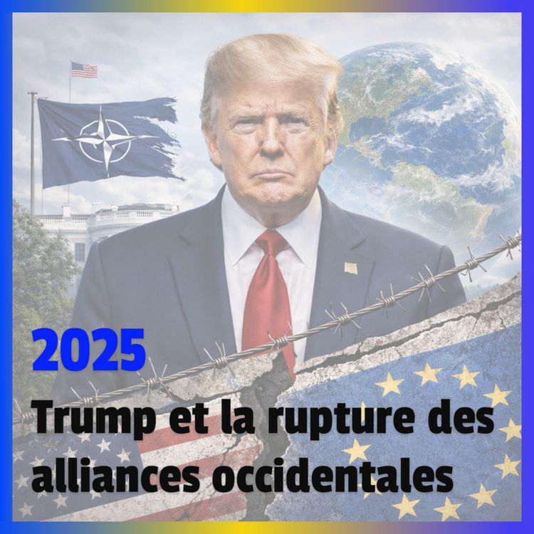 cover art for [Récap 2025 #1] Trump et la rupture des alliances occidentales 