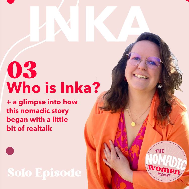 cover art for #03- Who is Inka? A glimpse into how this nomadic story began + real talk | The Nomadic Women Podcast
