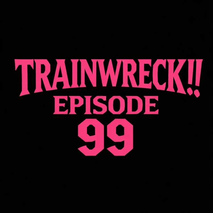 cover art for TRAINWRECK!! Episode 99