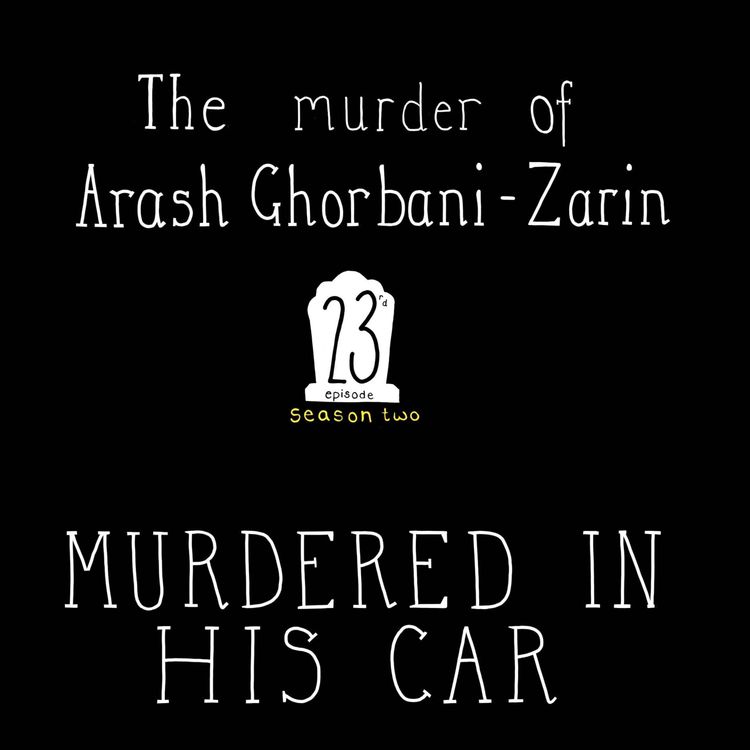 cover art for S2, E23: The Murder of Arash Ghorbani Zarin - Murdered In His Car