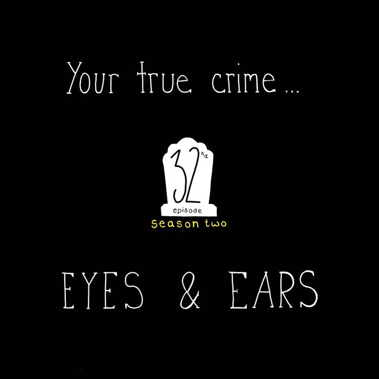 cover art for S2, E32: Your True Crime...Eyes & Ears