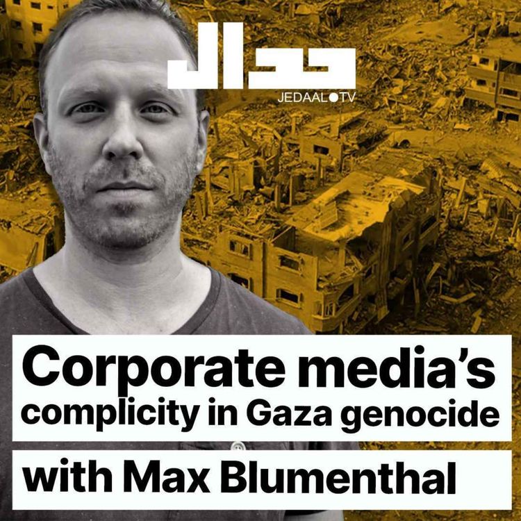cover art for Episode 10:  Corporate media's complicity in Gaza genocide: with Max Blumenthal 