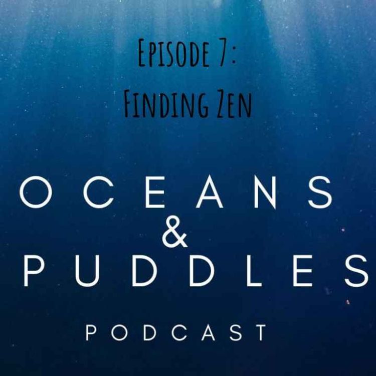 cover art for Oceans & Puddles Podcast Episode 7: Finding Zen
