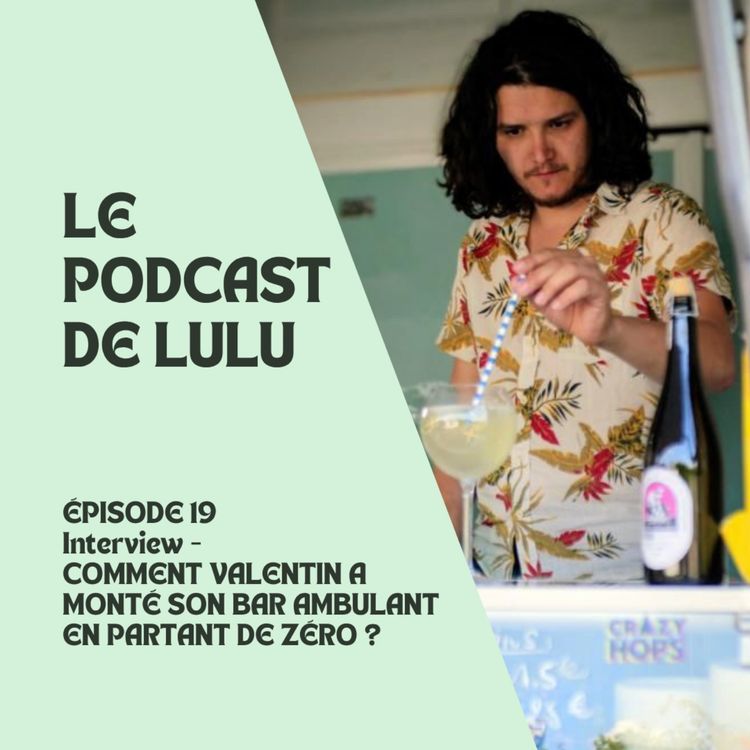 cover art for COMMENT VALENTIN A MONTÉ SON BAR AMBULANT EN PARTANT DE ZÉRO ? - ÉPISODÉ 19 - LE PODCAST DE LULU