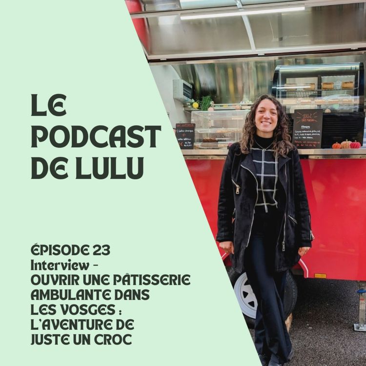 cover art for OUVRIR UNE PÂTISSERIE AMBULANTE DANS LES VOSGES : L'AVENTURE DE JUSTE UN CROC - ÉPISODE 23 - LE PODCAST DE LULU
