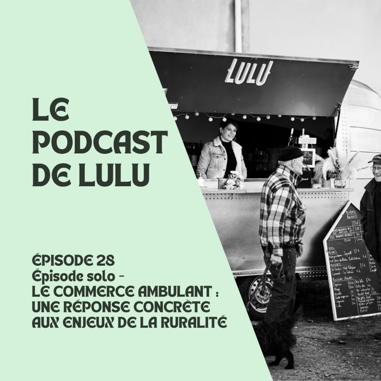 cover art for LE COMMERCE AMBULANT : UNE RÉPONSE CONCRÉTE AUX ENJEUX DE LA RURALITÉ - ÉPISODE 28 - LE PODCAST DE LULU