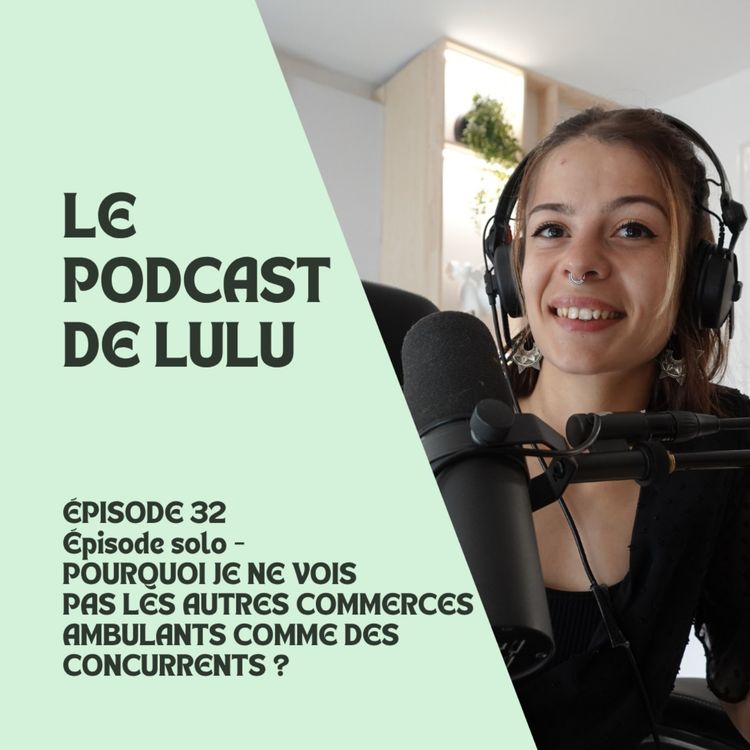 cover art for POURQUOI JE NE VOIS PAS LES AUTRES COMMERÇANTS AMBULANTS COMME DES CONCURRENTS ? - ÉPISODE 32 - LE PODCAST DE LULU 
