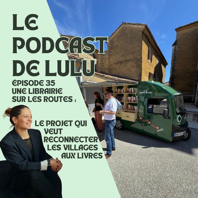 cover art for UNE LIBRAIRIE SUR LES ROUTES : LE PROJET QUI VEUT RECONNECTER LES VILLAGES AUX LIVRES - ÉPISODE 35 - LE PODCAST DE LULU