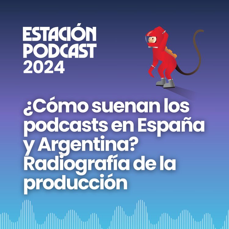 cover art for ¿Cómo suenan los podcasts en España y Argentina? Radiografía de la producción