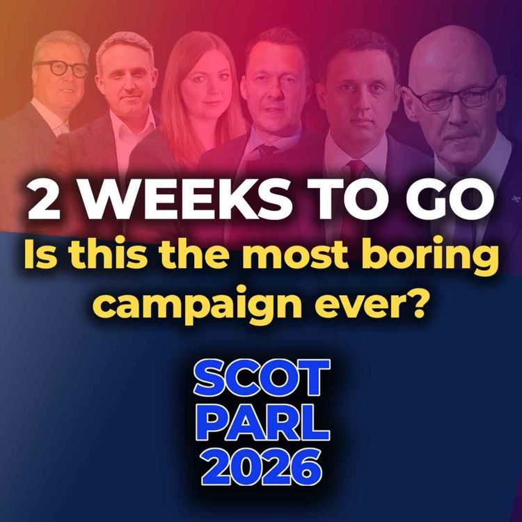 cover art for SCOT PARL 2026 - 2 WEEKS TO GO - Is this the most boring campaign ever?