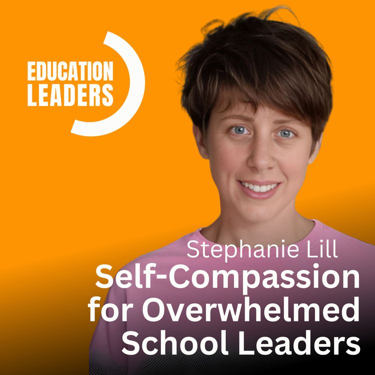 cover art for Self-Compassion for Overwhelmed School Leaders | A Conversation with Stephanie Lill