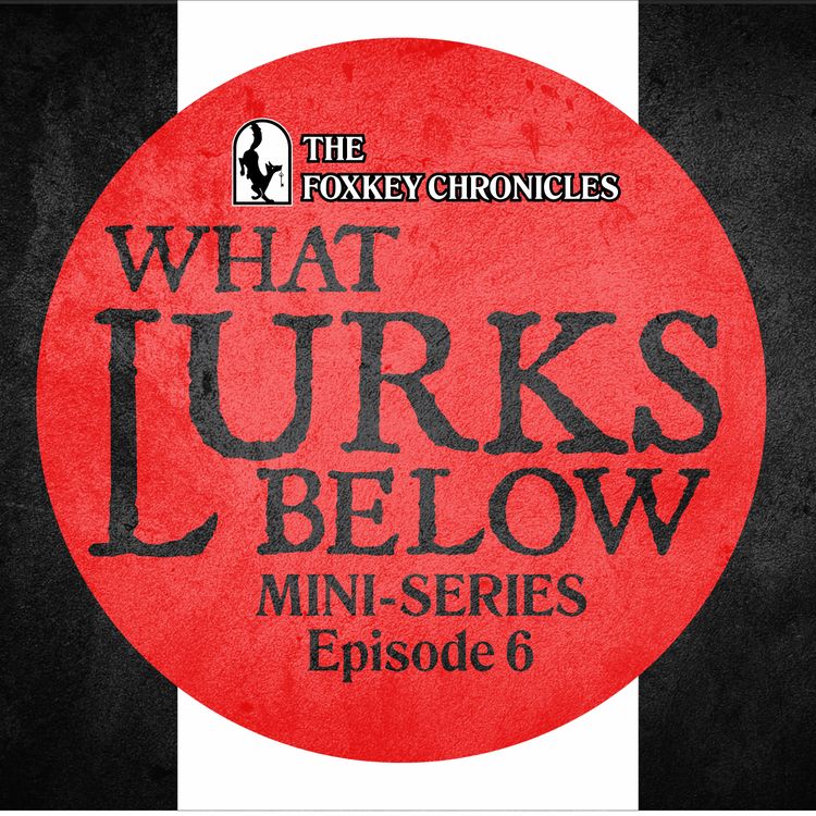 cover art for The Foxkey Chronicles: What Lurks Below Episode 6 of 6