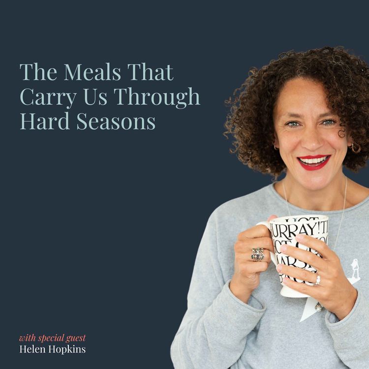 cover art for The Meals That Carry Us Through Hard Seasons with Helen Hopkins