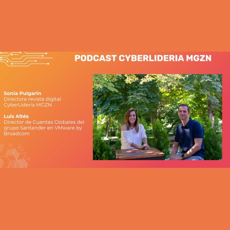 cover art for CyberLideria MGZN #Podcast 1# Luis Altés - VMware by Broadcom & Sonia Pulgarin - Cyberlideria MGZN