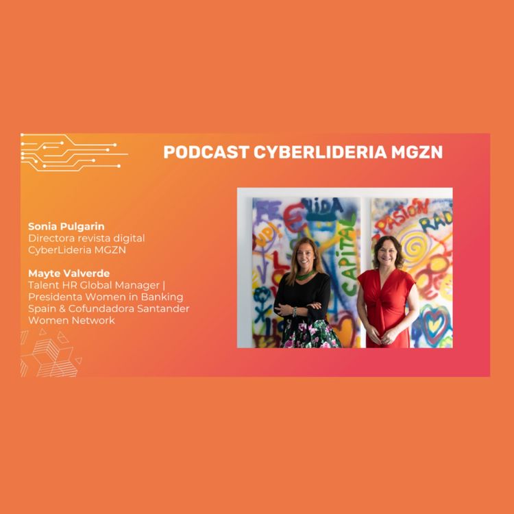 cover art for Podcast #3 Sonia Pulgarin - CyberLideria MGZN & Mayte Valverde - Talent HR Global Manager | Presidenta Women in Banking Spain & Cofundadora Santander Women Networknder Women Network