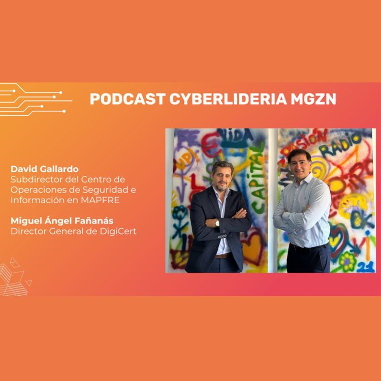 cover art for CyberLideria MGZN Podcast #2  David Gallardo - MAPFRE & Miguel Ángel Fañanás - DigiCert