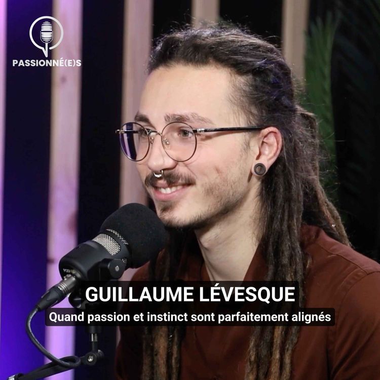 cover art for GUILLAUME LÉVESQUE : quand passion et instinct sont parfaitement alignés - PASSIONNÉ(E)S #41