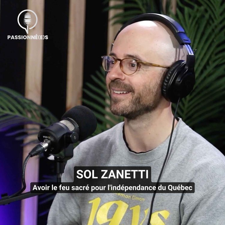 cover art for SOL ZANETTI : Avoir le feu sacré pour l'indépendance du Québec – PASSIONNÉ(E)S #42