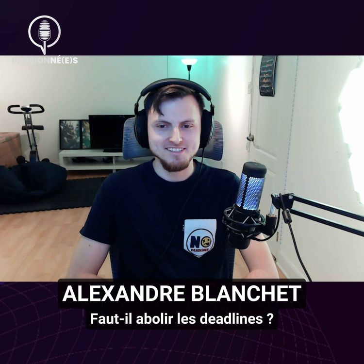 cover art for ALEXANDRE BLANCHET : Faut-il abolir les deadlines ? – PASSIONNÉ(E)S #47