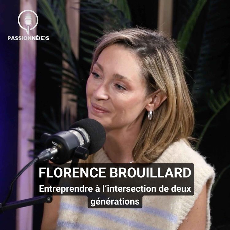 cover art for FLORENCE BROUILLARD: Entreprendre à l’intersection de deux générations – PASSIONNÉ(E)S #48