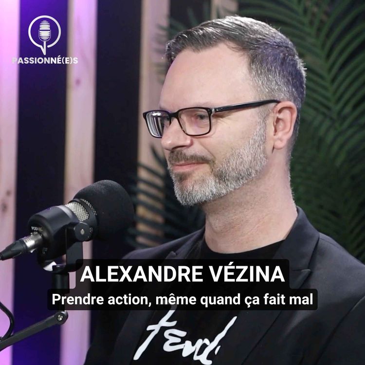 cover art for ALEXANDRE VÉZINA : Prendre action, même quand ça fait mal – PASSIONNÉ(E)S #49