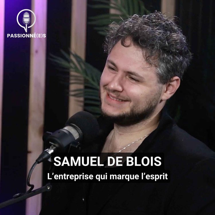 cover art for SAMUEL DE BLOIS : L’entreprise qui marque l’esprit – PASSIONNÉ(E)S #50