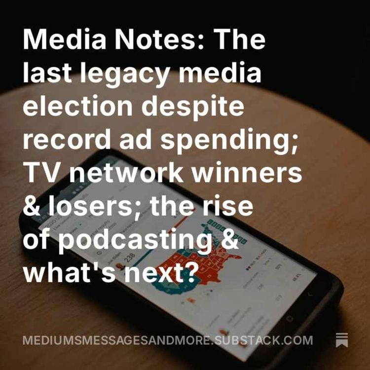cover art for Media Notes: The last legacy media election despite record ad spending; TV network winners & losers; the rise of podcasting & what's next? 