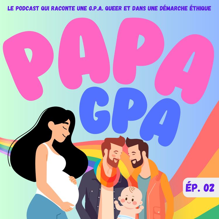cover art for Papa GPA - 02 - Être gay et vouloir un·e enfant