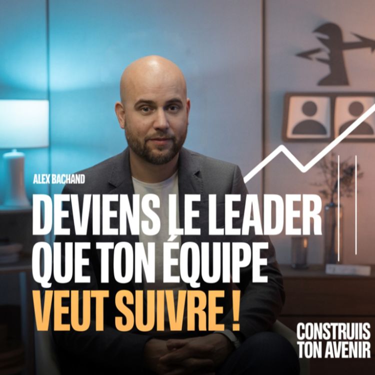 cover art for Deviens le leader que ton équipe veut suivre ! (avec Alex Bachand)