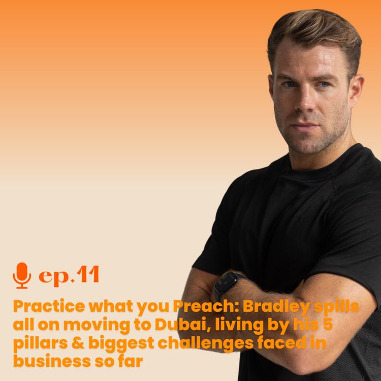 cover art for Ep. 11- Practice what you Preach: Bradley spills all on moving to Dubai, living by his 5 pillars & biggest challenges faced in business so far