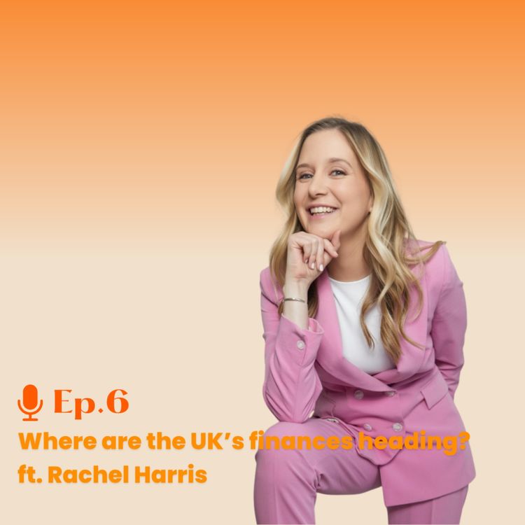 cover art for Ep. 6 Where are the UK’s finances heading? ft. Rachel Harris