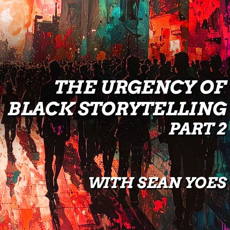 cover art for The Urgency of Black Storytelling, with Sean Yoes, Pt 2