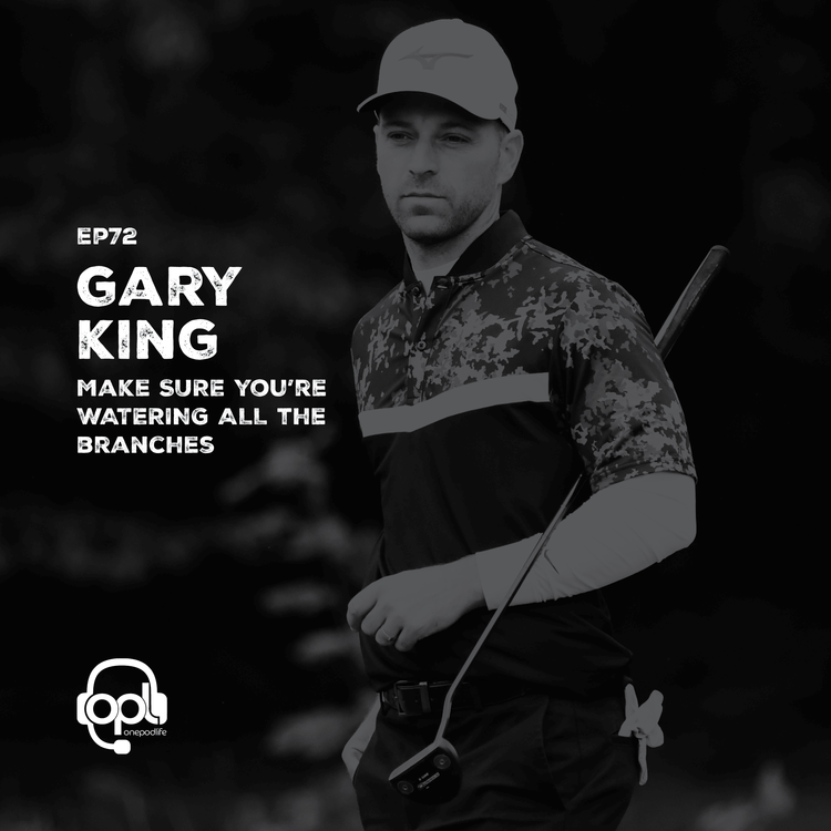 cover art for EP72 - Gary King | Make SURE you’re WATERING ALL the branches