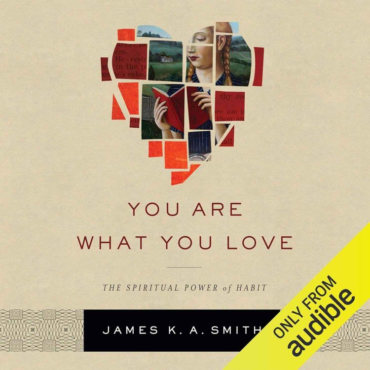 cover art for You Are What You Love: The Spiritual Power of Habit by James K A Smith Audiobook, Book Summary, Podcast