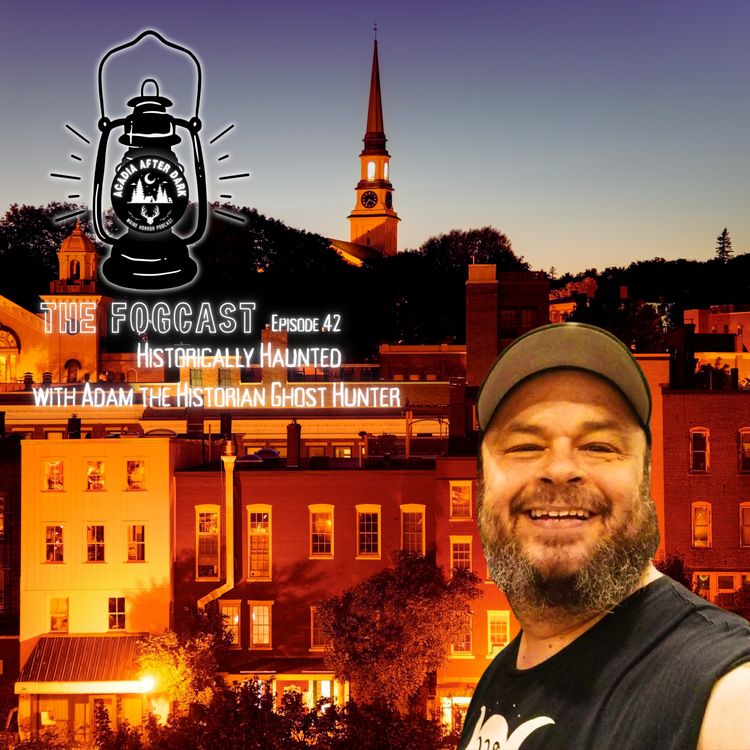 cover art for Acadia After Dark Fogcast Episode 42: Historically Haunted with Adam the Historian Ghost Hunter