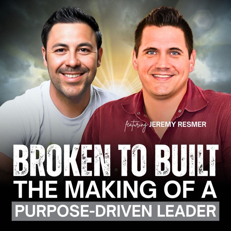 cover art for Broken to Built: The Making of a Purpose Driven Leader with Jeremy Resmer | EP47