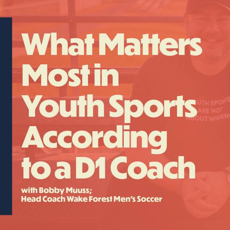cover art for What Matters Most in  Youth Sports According  to a D1 Coach (with Bobby Muuss, head coach Wake Forest Men's Soccer)
