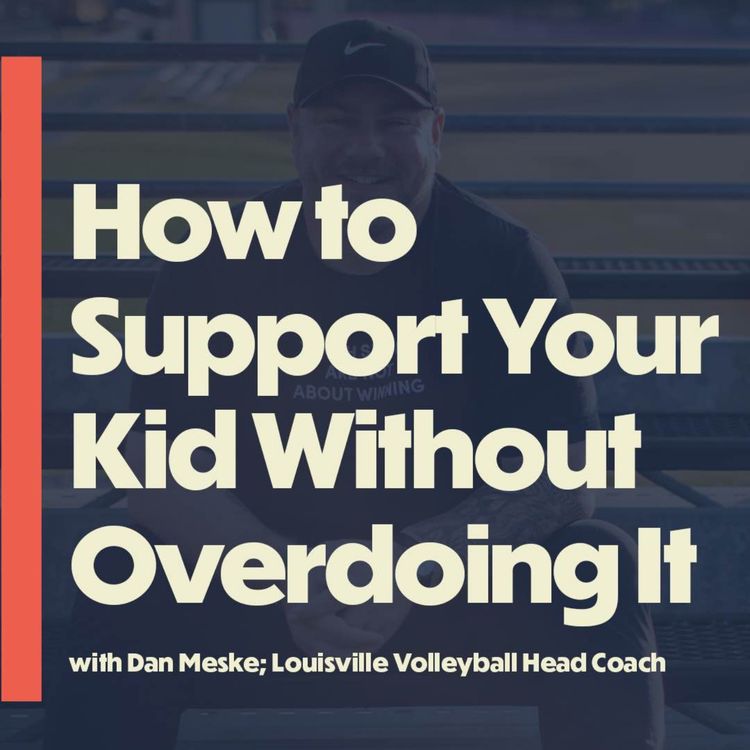 cover art for How to Support Your Kid Without Overdoing It (with Dan Meske, Head Coach Louisville Volleyball)