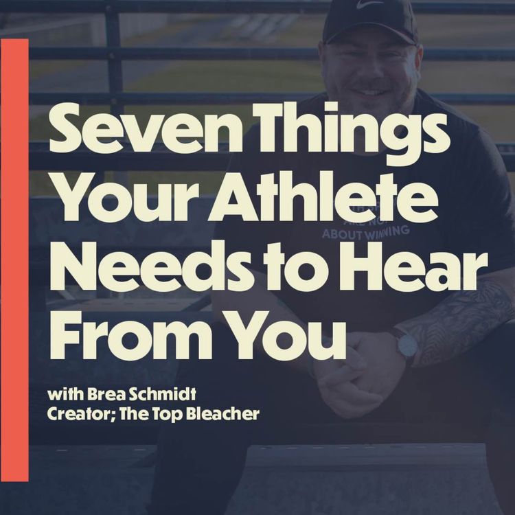 cover art for Seven Things Your Athlete Needs to Hear From You (with Brea Schmidt; creator of The Top Bleacher)