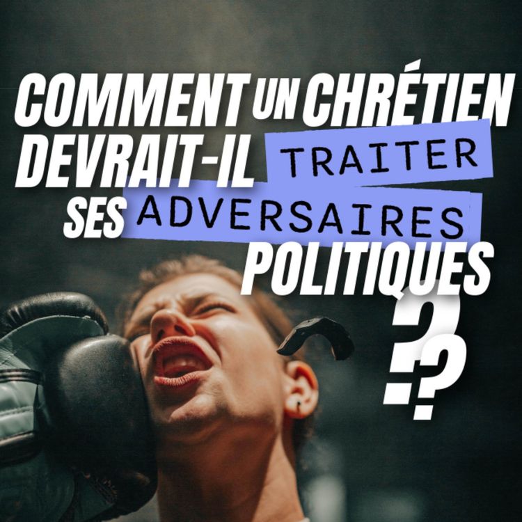 cover art for Comment un chrétien devrait-il traiter ses adversaires politique ?