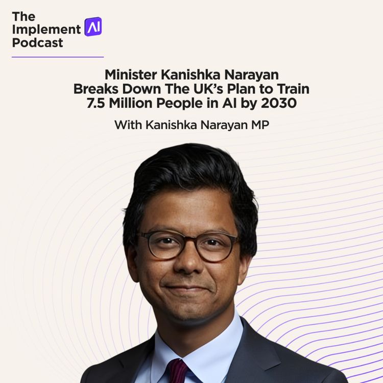 cover art for The Implement AI Podcast #75 - Minister Kanishka Narayan Breaks Down The UK’s Plan to Train 7.5 Million People in AI by 2030 