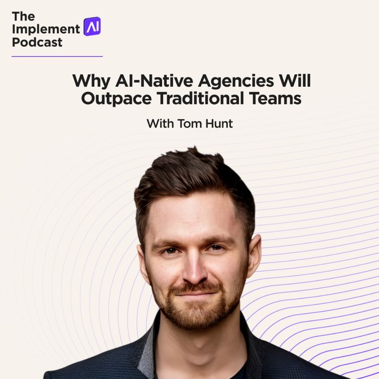 cover art for The Implement AI Podcast #79 - Why AI-Native Agencies Will Outpace Traditional Teams with Tom Hunt