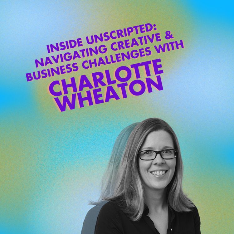 cover art for Inside Unscripted: Navigating Creative & Business Challenges with Charlotte Wheaton