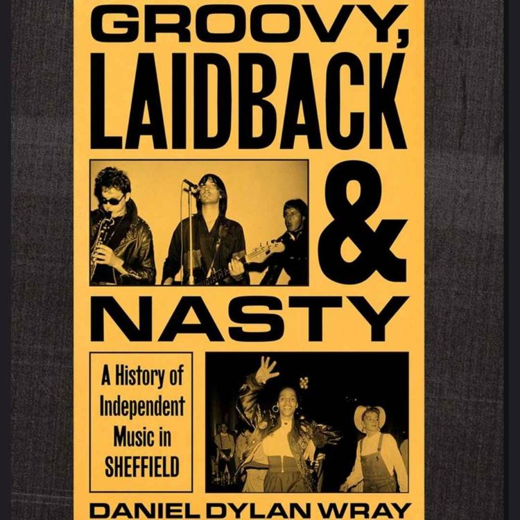 cover art for Daniel Dylan Wray - Author: Groovy, Laidback & Nasty - A history of independent music in Sheffield